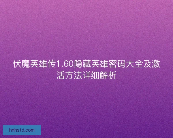 伏魔英雄传1.60隐藏英雄密码大全及激活方法详细解析