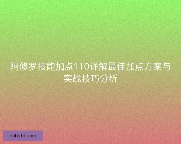 阿修罗技能加点110详解最佳加点方案与实战技巧分析
