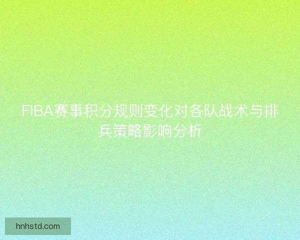 FIBA赛事积分规则变化对各队战术与排兵策略影响分析